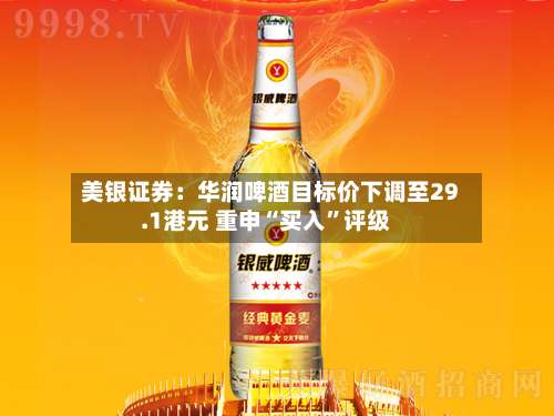 美银证券：华润啤酒目标价下调至29.1港元 重申“买入”评级-第1张图片