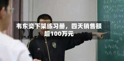 韦东奕下架练习册	，四天销售额超100万元-第1张图片