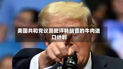 美国共和党议员批评特朗普的牛肉进口计划