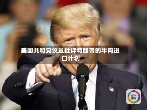 美国共和党议员批评特朗普的牛肉进口计划-第3张图片