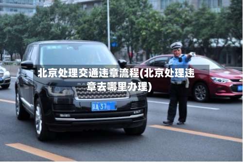 北京处理交通违章流程(北京处理违章去哪里办理)-第3张图片