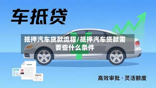 抵押汽车贷款流程/抵押汽车贷款需要些什么条件