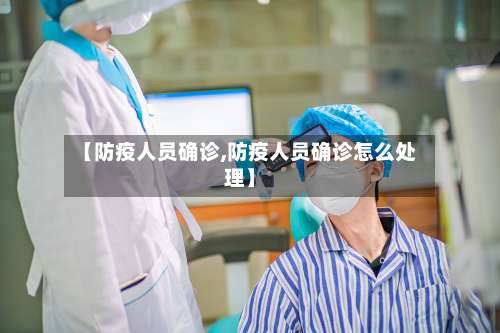 【防疫人员确诊,防疫人员确诊怎么处理】