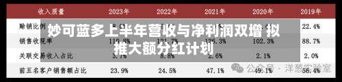 妙可蓝多上半年营收与净利润双增 拟推大额分红计划-第1张图片