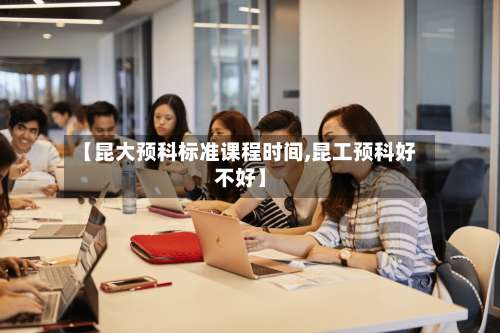 【昆大预科标准课程时间,昆工预科好不好】-第3张图片