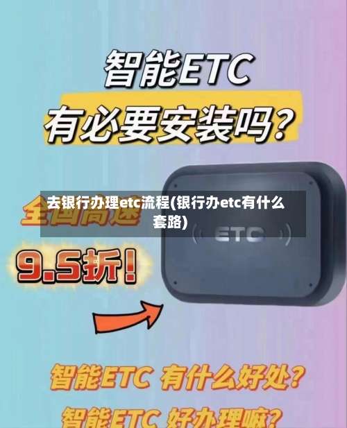 去银行办理etc流程(银行办etc有什么套路)-第2张图片