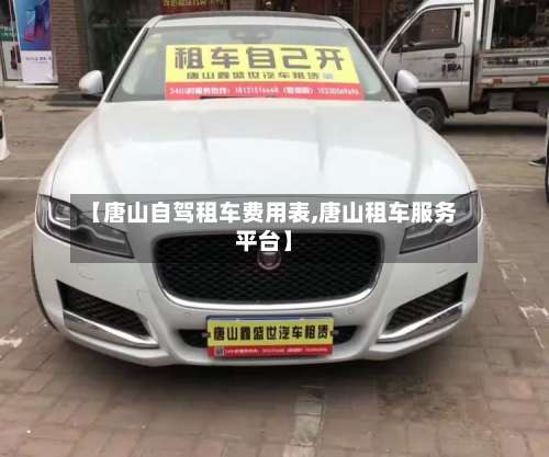 【唐山自驾租车费用表,唐山租车服务平台】