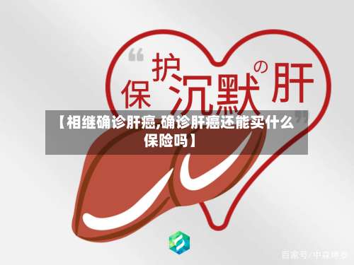 【相继确诊肝癌,确诊肝癌还能买什么保险吗】
