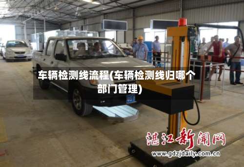 车辆检测线流程(车辆检测线归哪个部门管理)