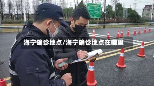 海宁确诊地点/海宁确诊地点在哪里