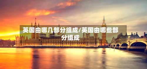 英国由哪几部分组成/英国由哪些部分组成
