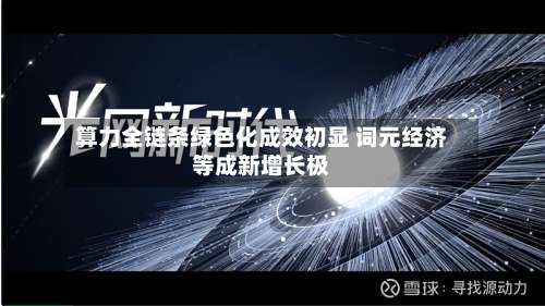 算力全链条绿色化成效初显 词元经济等成新增长极