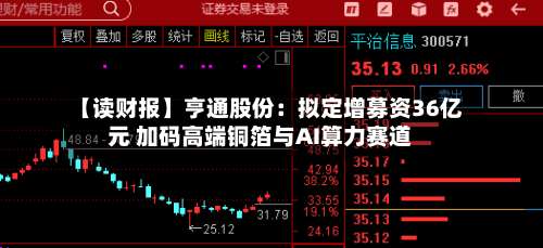 【读财报】亨通股份：拟定增募资36亿元 加码高端铜箔与AI算力赛道-第1张图片