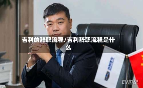 吉利的辞职流程/吉利辞职流程是什么