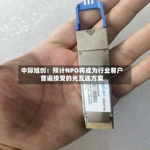 中际旭创：预计NPO将成为行业客户普遍接受的光互连方案-第2张图片