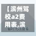【滨州驾校a2费用表,滨州市驾校排名】