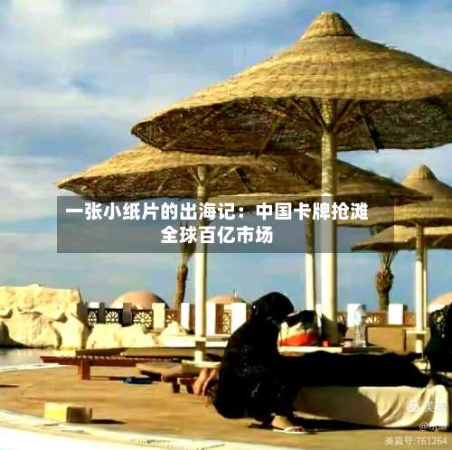 一张小纸片的出海记：中国卡牌抢滩全球百亿市场