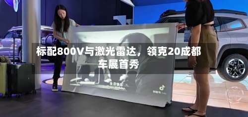 标配800V与激光雷达，领克20成都车展首秀-第2张图片