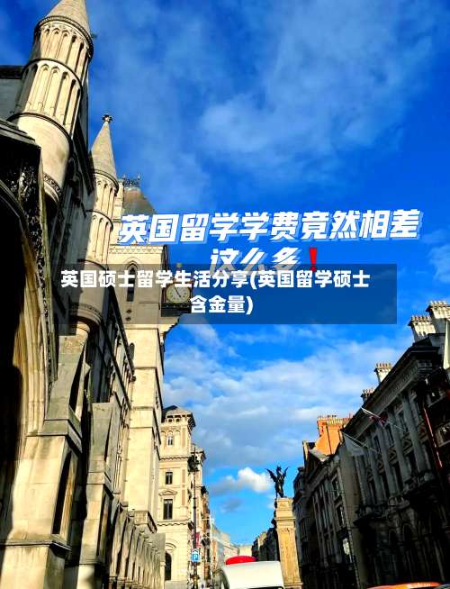 英国硕士留学生活分享(英国留学硕士含金量)