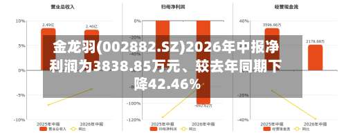 金龙羽(002882.SZ)2026年中报净利润为3838.85万元、较去年同期下降42.46%-第2张图片