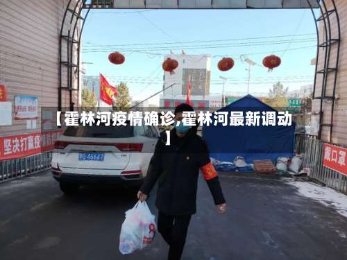 【霍林河疫情确诊,霍林河最新调动】-第3张图片