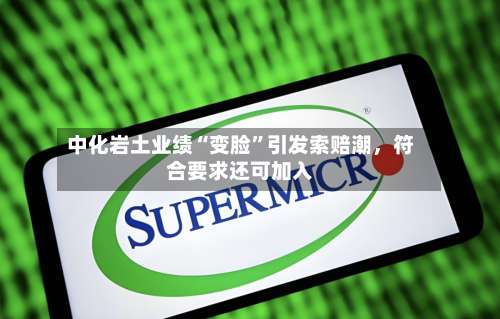 中化岩土业绩“变脸”引发索赔潮，符合要求还可加入