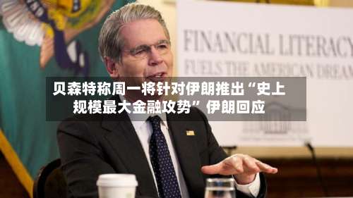 贝森特称周一将针对伊朗推出“史上规模最大金融攻势	” 伊朗回应-第2张图片