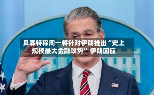 贝森特称周一将针对伊朗推出“史上规模最大金融攻势	” 伊朗回应-第3张图片