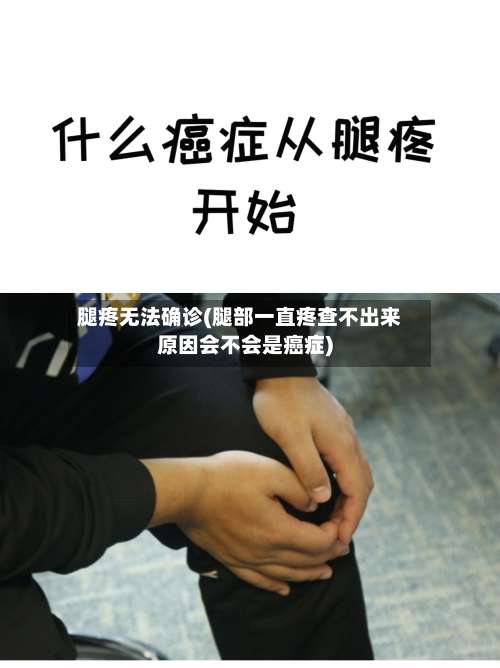 腿疼无法确诊(腿部一直疼查不出来原因会不会是癌症)