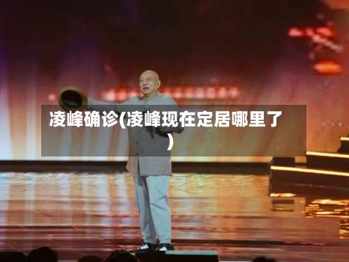 凌峰确诊(凌峰现在定居哪里了)-第2张图片