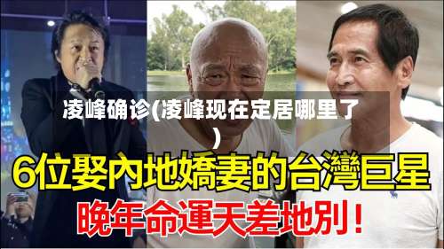 凌峰确诊(凌峰现在定居哪里了)-第3张图片