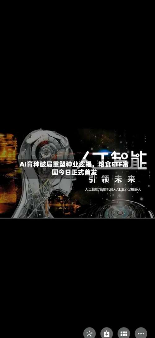 AI育种破局重塑种业逻辑，粮食ETF富国今日正式首发