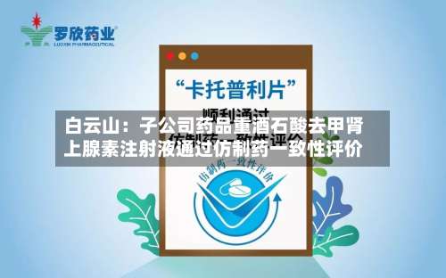 白云山:子公司药品重酒石酸去甲肾上腺素注射液通过仿制药一致性评价-第1张图片