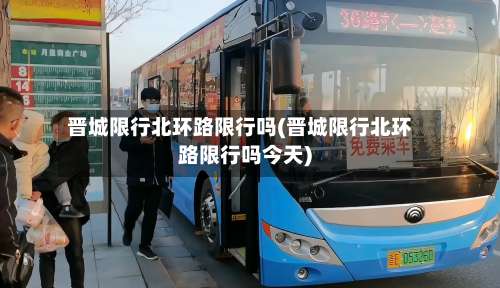 晋城限行北环路限行吗(晋城限行北环路限行吗今天)