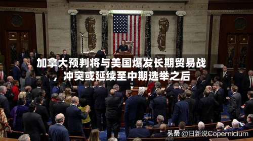 加拿大预判将与美国爆发长期贸易战	，冲突或延续至中期选举之后-第3张图片