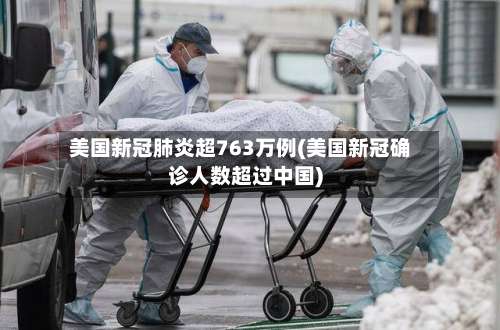美国新冠肺炎超763万例(美国新冠确诊人数超过中国)-第2张图片