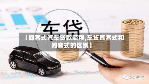 【间客式汽车贷款流程,车贷直客式和间客式的区别】-第3张图片