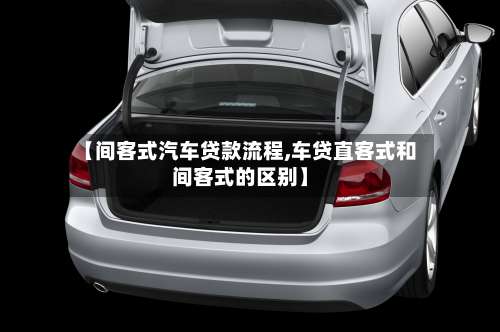 【间客式汽车贷款流程,车贷直客式和间客式的区别】-第2张图片