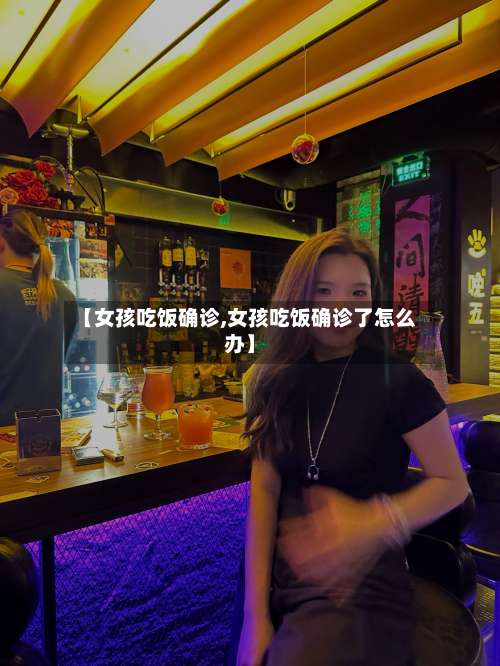【女孩吃饭确诊,女孩吃饭确诊了怎么办】