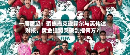 一周展望：聚焦杰克逊霍尔与英伟达财报，黄金强势突破剑指何方？-第2张图片