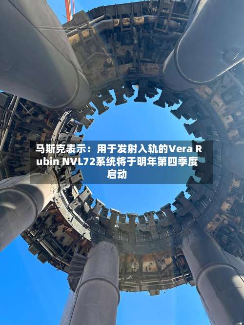 马斯克表示：用于发射入轨的Vera Rubin NVL72系统将于明年第四季度启动