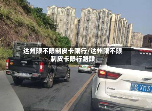达州限不限制皮卡限行/达州限不限制皮卡限行路段-第2张图片