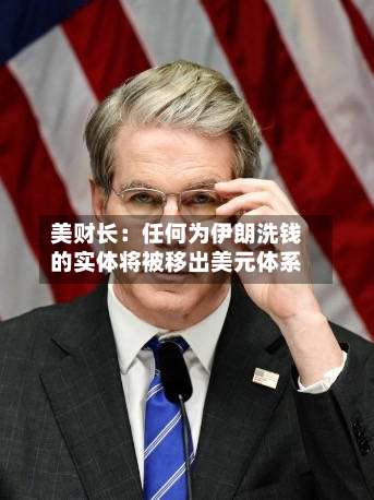美财长：任何为伊朗洗钱的实体将被移出美元体系