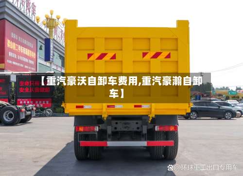 【重汽豪沃自卸车费用,重汽豪瀚自卸车】-第2张图片