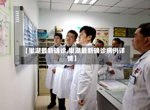 【巢湖最新确诊,巢湖最新确诊病例详情】
