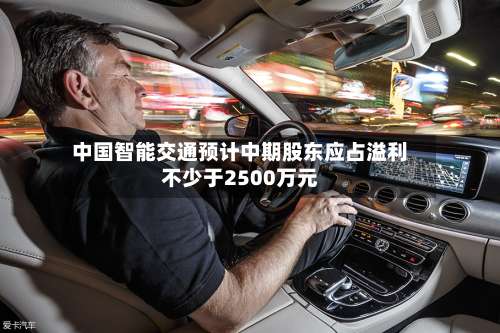 中国智能交通预计中期股东应占溢利不少于2500万元-第2张图片