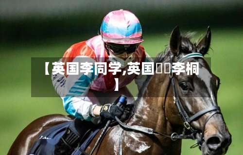 【英国李同学,英国騎師李桐】-第3张图片