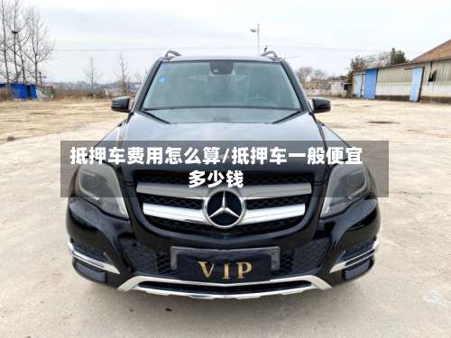 抵押车费用怎么算/抵押车一般便宜多少钱-第2张图片
