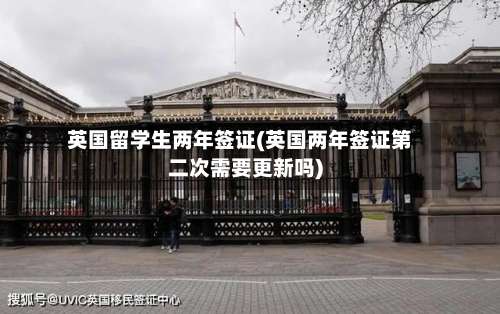 英国留学生两年签证(英国两年签证第二次需要更新吗)-第3张图片