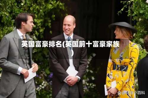 英国富豪排名(英国前十富豪家族)